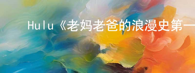 ﻿曹少锋发布﻿Hulu《老妈老爸的浪漫史第一季》迅雷下载/在线观看/百度云-都市/情感-美剧天堂